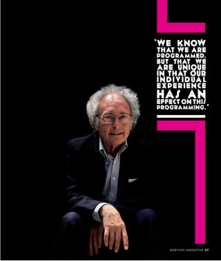 WE KNOW
THAT WE ARE
PROGRAMMED,
BUT THAT WE
ARE UNIQUE
IN THAT OUR
I N D I V I D UA L
EXPERIENCE
HAS ON THIS
EFFECT
       AN
PROGRAMMING.




    B A BY L O N M A G A Z I N E 5 7
 