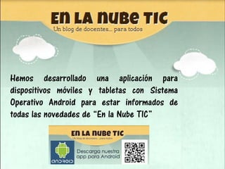 Hemos desarrollado una aplicación para
dispositivos móviles y tabletas con Sistema
Operativo Android para estar informados...