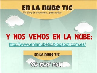 Y NOS VEMOS EN LA NUBE:
http://www.enlanubetic.blogspot.com.es/
 