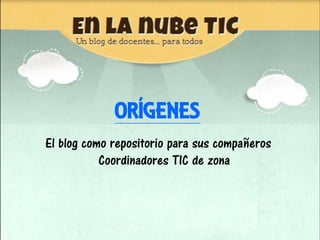 ORÍGENES
El blog como repositorio para sus compañeros
           Coordinadores TIC de zona
 