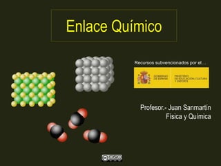 Enlace Químico
Profesor.- Juan Sanmartín
Física y Química
Recursos subvencionados por el…
 