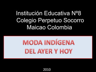 Institución Educativa Nº8  Colegio Perpetuo Socorro MaicaoColombia MODA INDÍGENA DEL AYER Y HOY 2010 