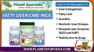 Useful in the Management of

 Liver Enlargement

FATTY LIVER CARE PACK

 Fatty Liver
 Jaundice
 Alcoholic Liver Disease
 Elevated Liver Enzymes SGOT and SGPT
 Toxicity due to drugs

WWW.PLANETAYURVEDA.COM

 