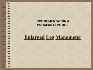 INSTRUMENTATION &
PROCESS CONTROL
Enlarged Leg Manometer
 