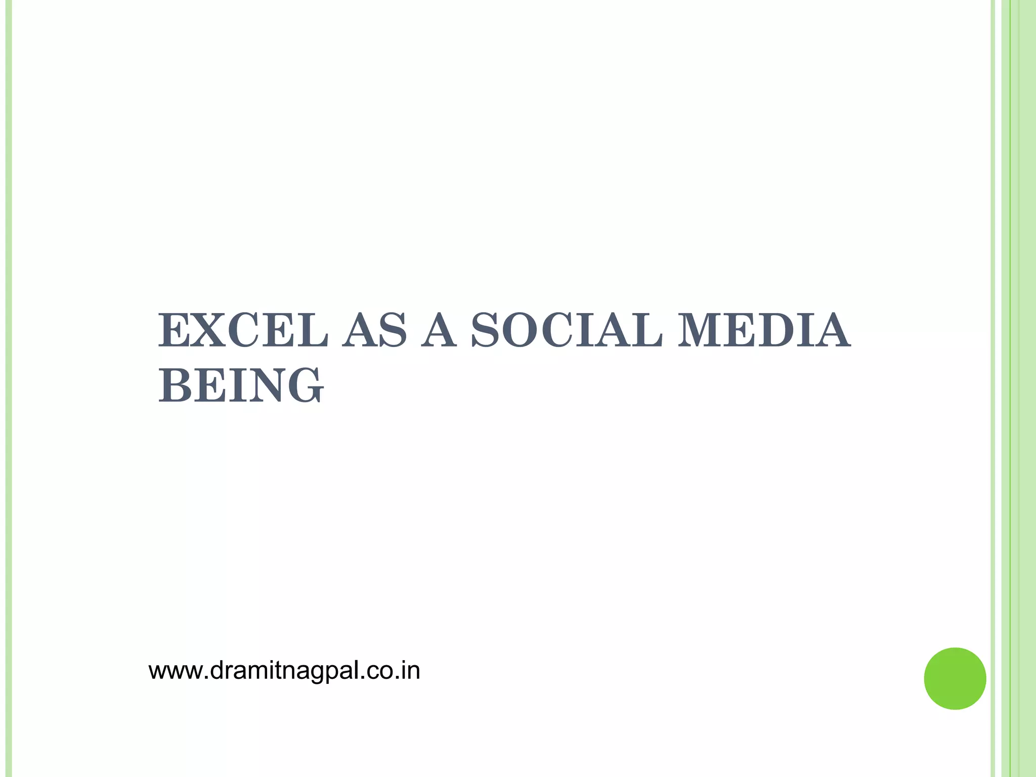 EXCEL AS A SOCIAL MEDIA
BEING




www.dramitnagpal.co.in
 