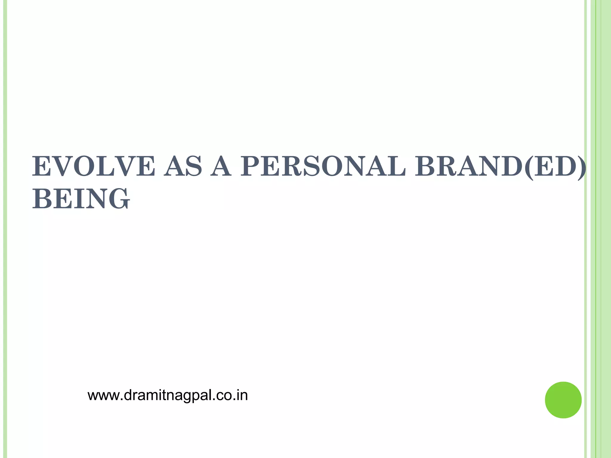 EVOLVE AS A PERSONAL BRAND(ED)
BEING




   www.dramitnagpal.co.in
 