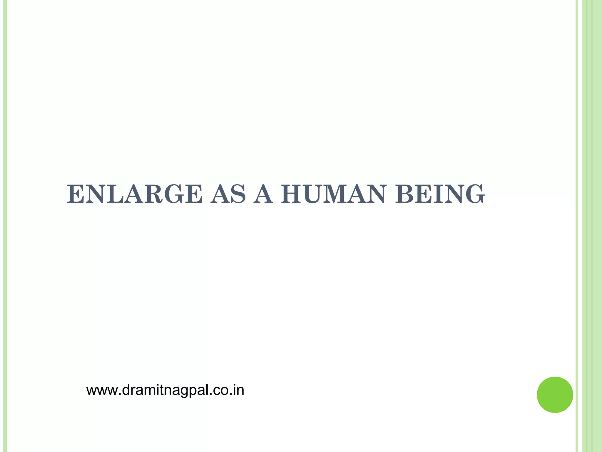 ENLARGE AS A HUMAN BEING




 www.dramitnagpal.co.in
 