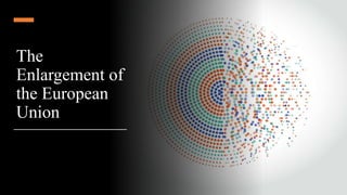 The
Enlargement of
the European
Union
 