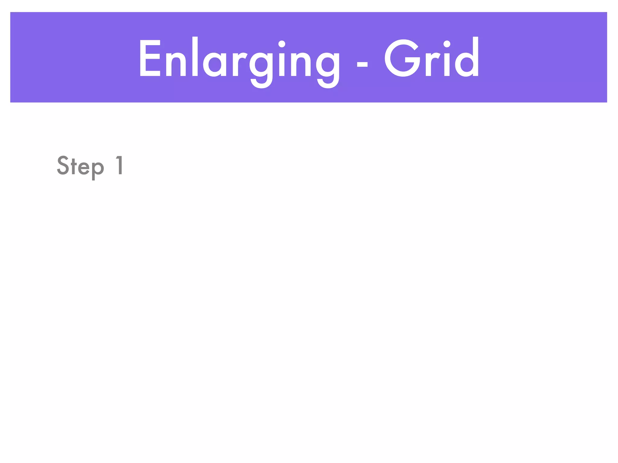 Enlarging - Grid

Step 1
 