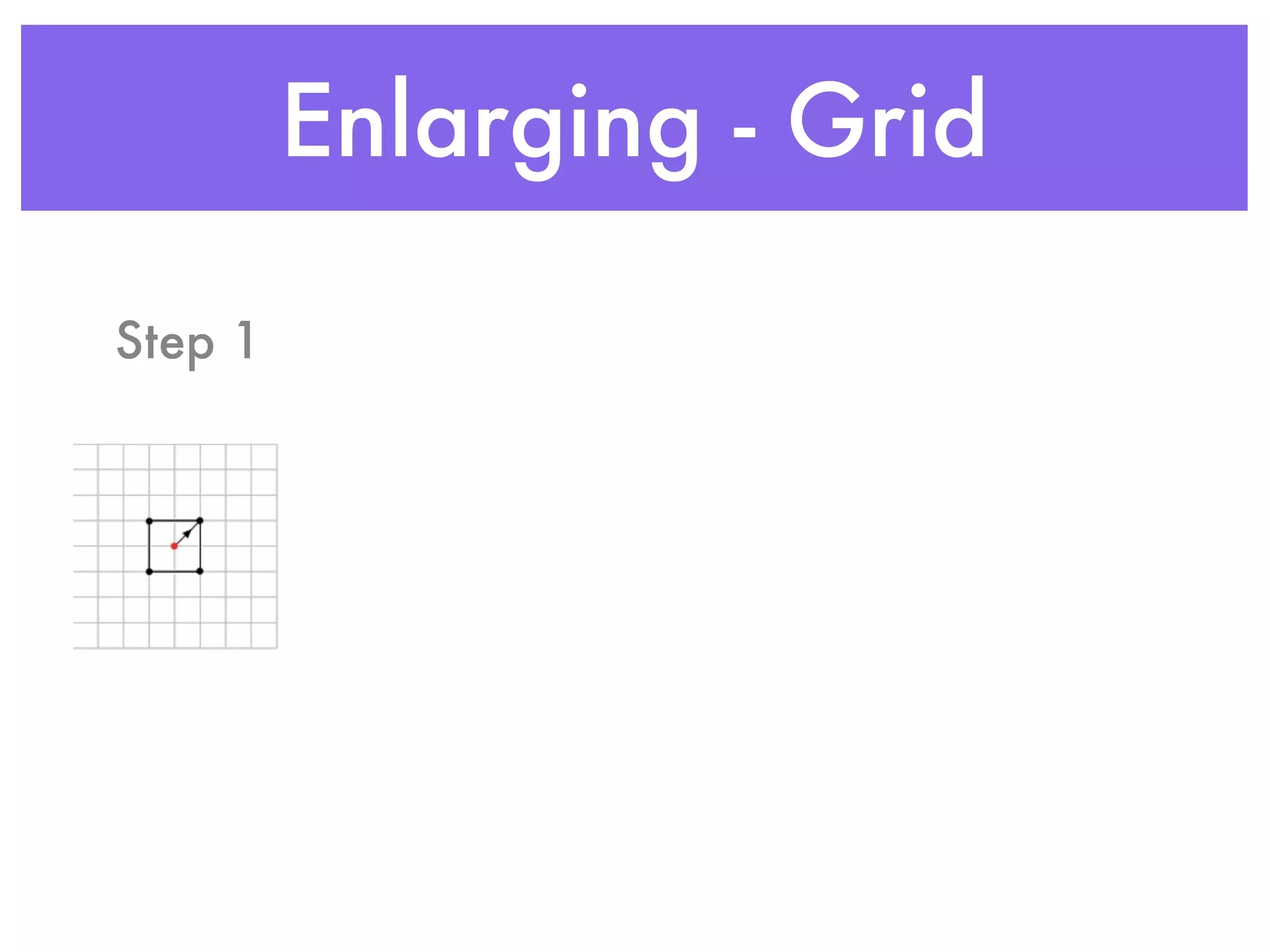Enlarging - Grid

Step 1
 