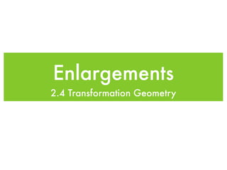 Enlargements
2.4 Transformation Geometry
 