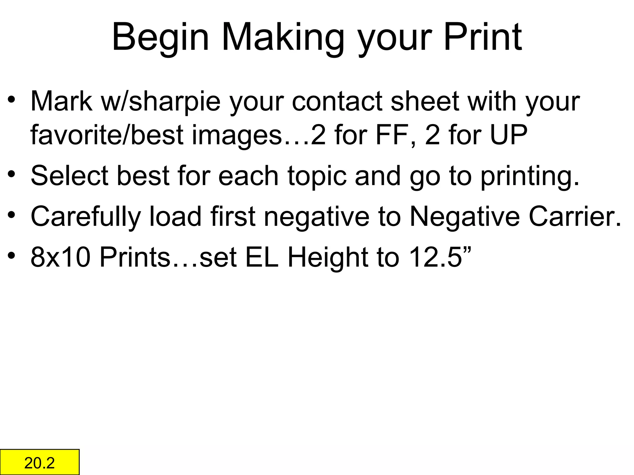 Make Your Contact Sheet
• Keep the Negative
Sleeve in relative
position in front of
the negatives.
• CS - 20” EL Height,
30 Seconds, f3.5
for Color Negatives
(B&W negatives
don’t take as long)
NO FILTER!!!!
• Remove the paper
so as to leave the
negatives in the
correct order.

 