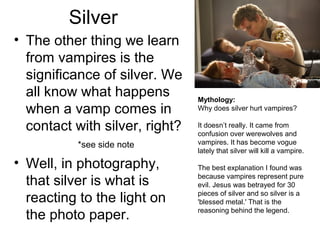 Why a Darkroom?
• Special paper will be used
• Think of it like your paper
is a little vampire.
• If light hits the paper, it will
die!
• So, we will construct a
“coffin” for your photo
charged paper. Do NOT
let it “die”!

 