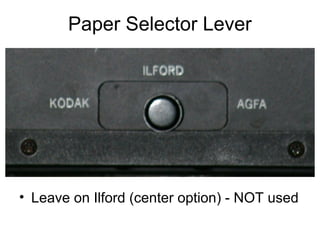 The parts of…

Paper Selector –
Leave on ilford…we
don’t use this.

 
