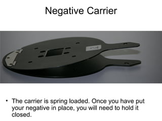 As you insert the negative carrier, lift the lamp house high enough and
20.3
watch for a foam gasket under the light house.

 