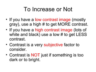 Contrast Filter
Low
0

Normal*
2.5-3.5

High
5

LOWERING # = REDUCE contrast.
INCREASING # = INCREASE contrast.
* Normal - B&W prints from B&W film = 2.5.
Normal B&W prints from color film = 3.5

 