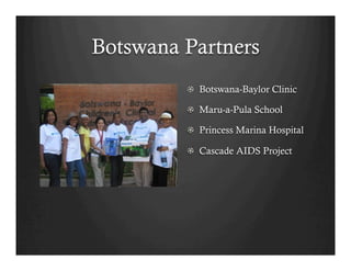Botswana Partners
         !   Botswana-Baylor Clinic

         ! Maru-a-Pula School

         !   Princess Marina Hospital

         !   Cascade AIDS Project
 