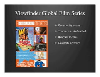 Viewfinder Global Film Series

                !   Community events

                !   Teacher and student led

                !   Relevant themes

                !   Celebrate diversity
 