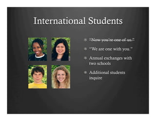 International Students
            ! “Now you’re one of us.”

            !   “We are one with you.”

            !   Annual exchanges with
                two schools

            !   Additional students
                inquire
 