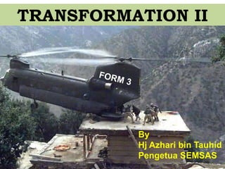 TRANSFORMATION II
By
Hj Azhari bin Tauhid
Pengetua SEMSAS
 