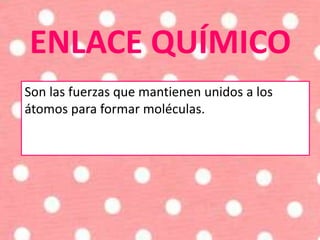 ENLACE QUÍMICO
Son las fuerzas que mantienen unidos a los
átomos para formar moléculas.
 