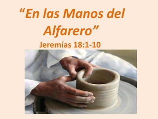 “En las Manos del
    Alfarero”
   Jeremías 18:1-10
 