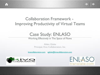 Collaboration Framework -  Improving Productivity of Virtual Teams   Case Study: ENLASO Working Effectively in The Space of Flows ,[object Object],[object Object],[object Object]