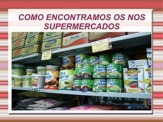 COMO ENCONTRAMOS OS NOS SUPERMERCADOS 
