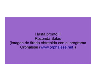Hasta pronto!!!
Rozonda Salas
(imagen de tirada obtrenida con el programa
Orphalese (www.orphalese.net))
 