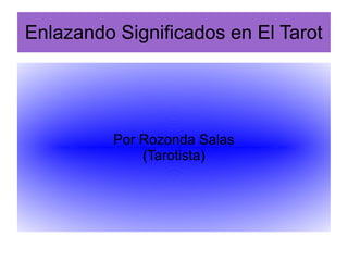 Enlazando Significados en El Tarot
Por Rozonda Salas
(Tarotista)
 