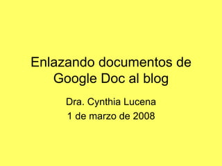 Enlazando documentos de Google Doc al blog Dra. Cynthia Lucena 1 de marzo de 2008 