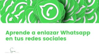 Aprende a enlazar Whatsapp
en tus redes sociales
Sara
P É R E Z D Í E Z
 