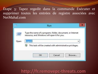 Étape 3: Tapez regedit dans la commande Exécuter et 
supprimer toutes les entrées de registre associées avec 
NetMahal.com 
 