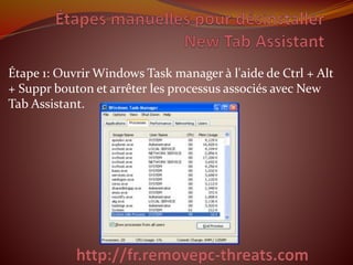 Étape 1: Ouvrir Windows Task manager à l'aide de Ctrl + Alt
+ Suppr bouton et arrêter les processus associés avec New
Tab Assistant.
 