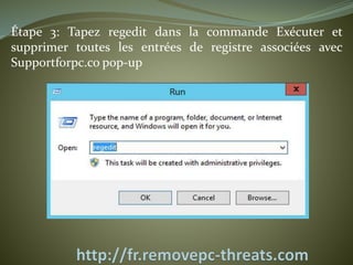 Étape 3: Tapez regedit dans la commande Exécuter et 
supprimer toutes les entrées de registre associées avec 
Supportforpc.co pop-up 
 