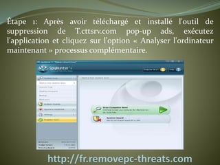 Étape 1: Après avoir téléchargé et installé l'outil de 
suppression de T.cttsrv.com pop-up ads, exécutez 
l'application et cliquez sur l'option « Analyser l'ordinateur 
maintenant » processus complémentaire. 
 