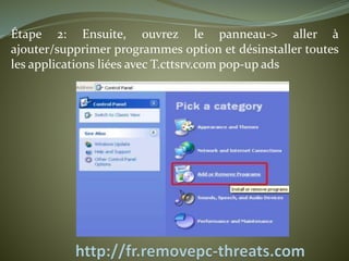Étape 2: Ensuite, ouvrez le panneau-> aller à 
ajouter/supprimer programmes option et désinstaller toutes 
les applications liées avec T.cttsrv.compop-up ads 
 