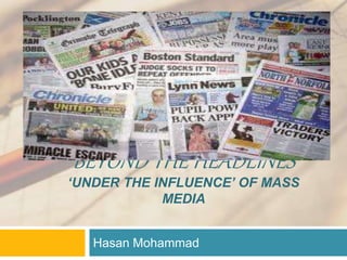 BEYOND THE HEADLINES
‘UNDER THE INFLUENCE’ OF MASS
MEDIA
Hasan Mohammad
 