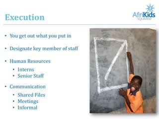 Execution
• You get out what you put in

• Designate key member of staff

• Human Resources
   • Interns
   • Senior Staff

• Communication
   • Shared Files
   • Meetings
   • Informal
 