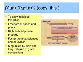 Main features (copy this )
 To allow religious
  toleration
 Freedom of spech and
  press
 Right to hold private
  property
 Foster the arts, sciences
  and education
 King ruled by birth and
  they refused to grant
  constitutions
 