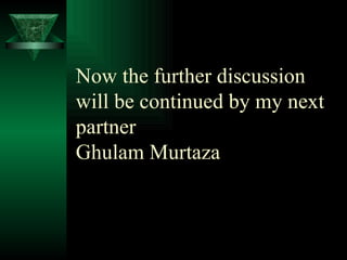 Now the further discussion will be continued by my next partner Ghulam Murtaza  