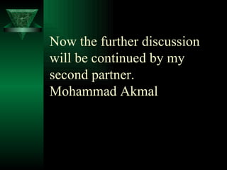 Now the further discussion will be continued by my second partner. Mohammad Akmal 