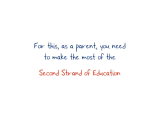For this, as a parent, you need
   to make the most of the
 Second Strand of Education
 