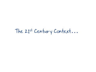 The 21st Century Context…
 