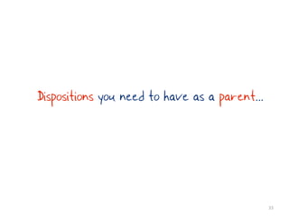 Dispositions you need to have as a parent...




                                               33
 