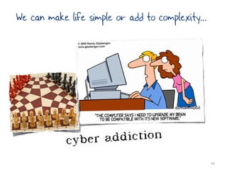We can make life simple or add to complexity...




                                                  44
 