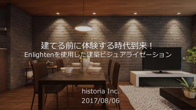 historia Inc.
建てる前に体験する時代到来！
Enlightenを使用した建築ビジュアライゼーション
historia Inc.
2017/08/06
 
