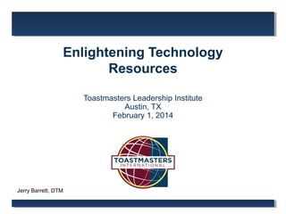 Enlightening Technology
Resources
Toastmasters Leadership Institute
Austin, TX
February 1, 2014

Jerry Barrett, DTM

 
