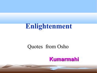 Enlightenment   Quotes  from Osho  Kumarmahi  