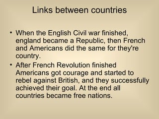 Links between countries <ul><li>When the English Civil war finished, england became a Republic, then French and Americans ...